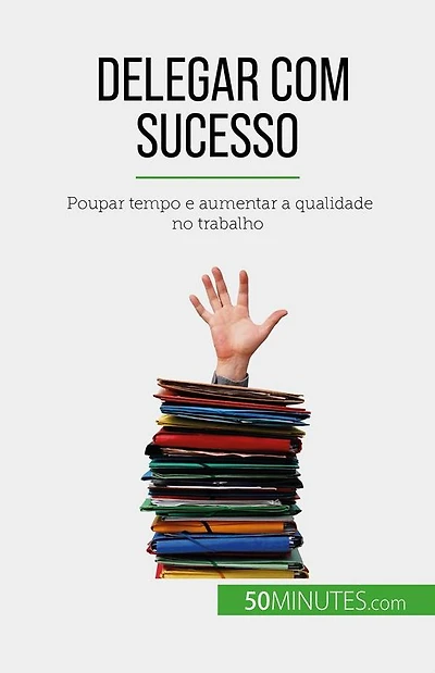 Delegar com sucesso: Poupar tempo e aumentar a qualidade no trabalho