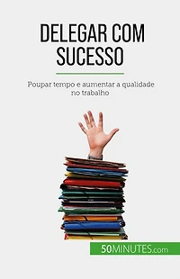 Delegar com sucesso: Poupar tempo e aumentar a qualidade no trabalho