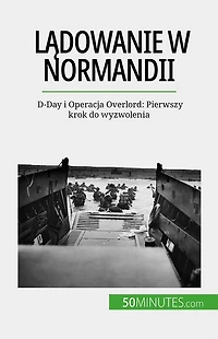 Ladowanie w Normandii: D-Day i Operacja Overlord: Pierwszy krok do wyzwolenia