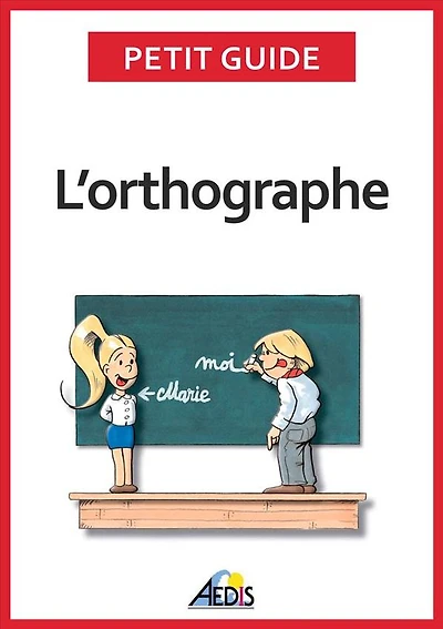 L'orthographe: Plus aucun doute pour écrire et épeler les mots de la langue française