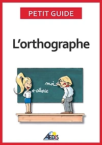 L'orthographe: Plus aucun doute pour écrire et épeler les mots de la langue française