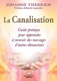 La Canalisation : Guide pratique pour apprendre à recevoir des messages d'autres dimensions