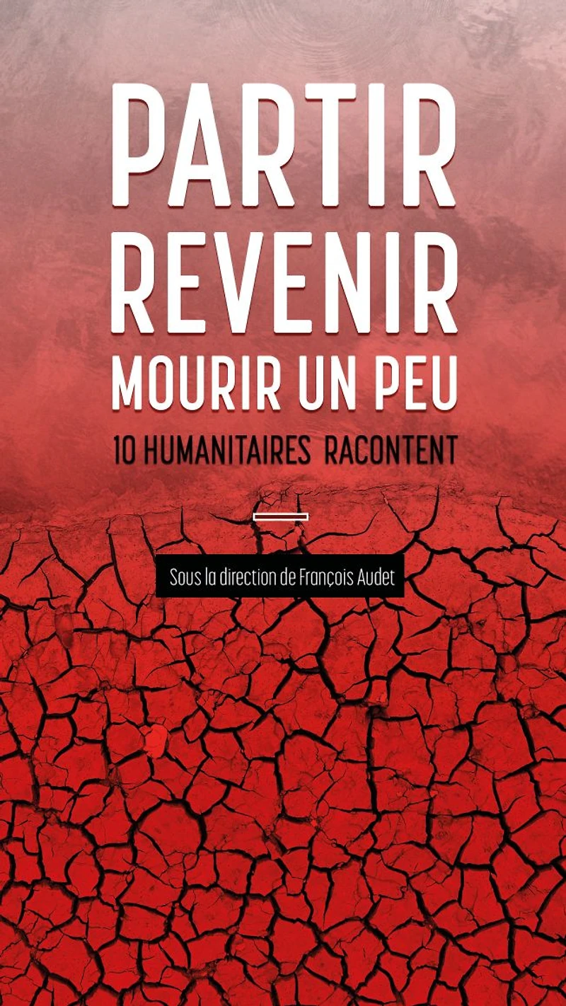 Partir, revenir, mourir un peu: 10 humanitaires racontent