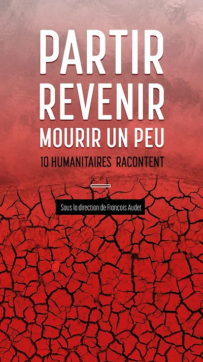 Partir, revenir, mourir un peu: 10 humanitaires racontent