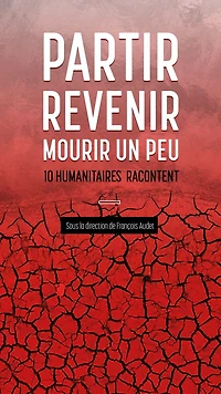 Partir, revenir, mourir un peu: 10 humanitaires racontent
