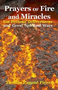 PRAYERS of FIRE and MIRACLES : For Persons' Deliverances ans Great Spiritual Wars