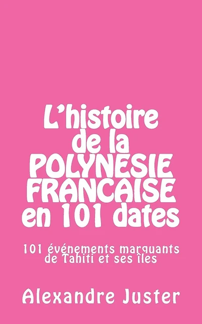 L'histoire de la Polyn�sie fran�aise en 101 dates: 101 �v�nements marquants qui ont fait l'histoire de Tahiti et ses �les