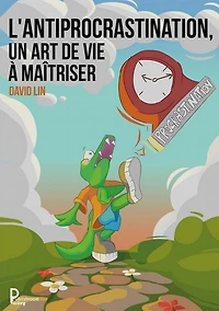 Antiprocrastination, un Art de Vie a Maîtriser: Mieux vous comprendre et vous respecter avant de passer a l'action