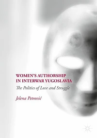 Women's Authorship Interwar Yugoslavia: The Politics of Love and Struggle
