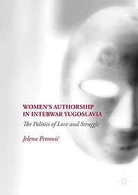 Women's Authorship Interwar Yugoslavia: The Politics of Love and Struggle