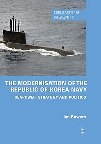 the Modernisation of Republic Korea Navy: Seapower, Strategy and Politics