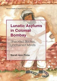 Lunatic Asylums Colonial Bombay: Shackled Bodies, Unchained Minds