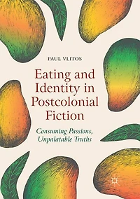 Eating and Identity Postcolonial Fiction: Consuming Passions, Unpalatable Truths