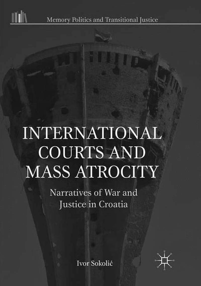 International Courts and Mass Atrocity: Narratives of War Justice Croatia