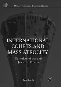 International Courts and Mass Atrocity: Narratives of War Justice Croatia