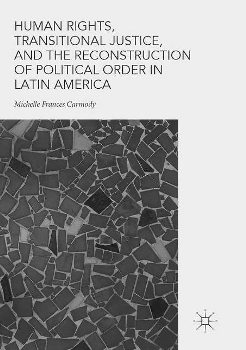 Human Rights, Transitional Justice, and the Reconstruction of Political Order Latin America