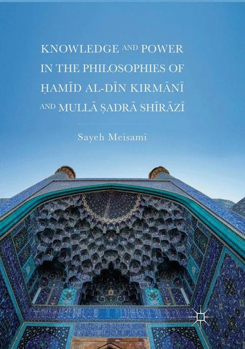 Knowledge and Power the Philosophies of ?amid al-Din Kirmani Mulla ?adra Shirazi