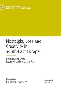 Nostalgia, Loss and Creativity South-East Europe: Political Cultural Representations of the Past