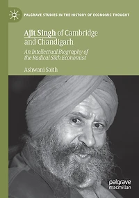 Ajit Singh of Cambridge and Chandigarh: An Intellectual Biography the Radical Sikh Economist