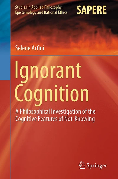 Ignorant Cognition: A Philosophical Investigation of the Cognitive Features of Not-Knowing