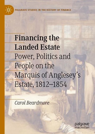 Financing the Landed Estate: Power, Politics and People on the Marquis of Anglesey's Estate, 1812-1854