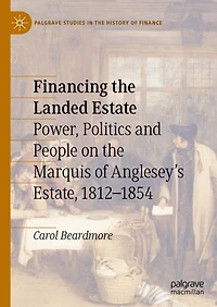 Financing the Landed Estate: Power, Politics and People on the Marquis of Anglesey's Estate, 1812-1854
