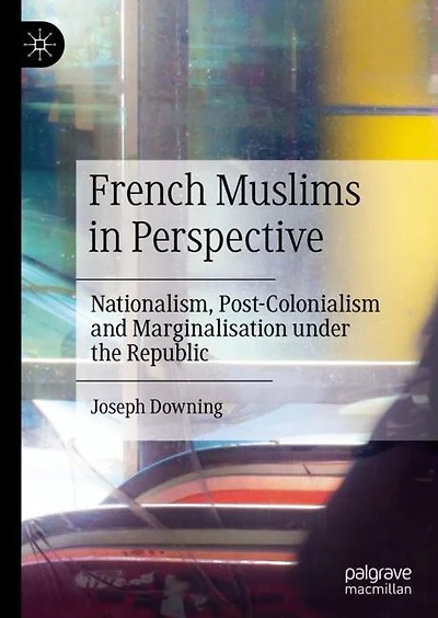 French Muslims Perspective: Nationalism, Post-Colonialism and Marginalisation under the Republic
