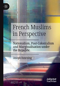 French Muslims Perspective: Nationalism, Post-Colonialism and Marginalisation under the Republic
