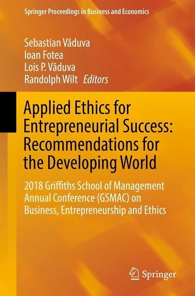 Applied Ethics for Entrepreneurial Success: Recommendations the Developing World: 2018 Griffiths School of Management Annual Conference (GSMAC) on Business, Entrepreneurship and
