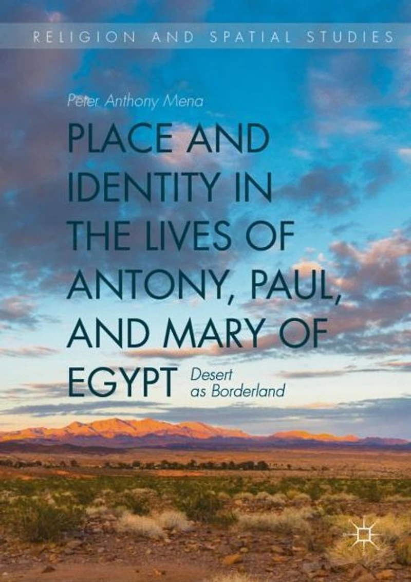 Place and Identity the Lives of Antony, Paul, Mary Egypt: Desert as Borderland