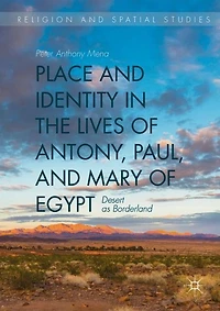 Place and Identity the Lives of Antony, Paul, Mary Egypt: Desert as Borderland