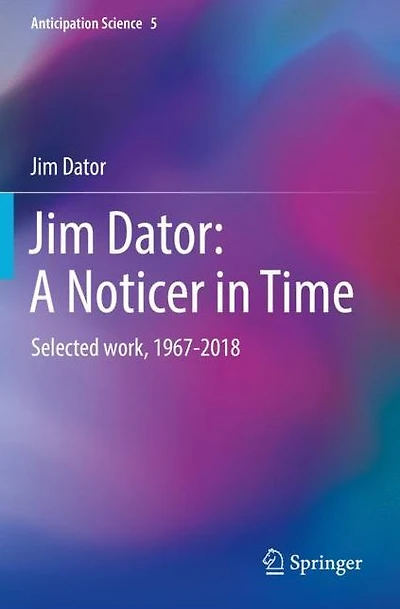 Jim Dator: A Noticer in Time: Selected work, 1967-2018