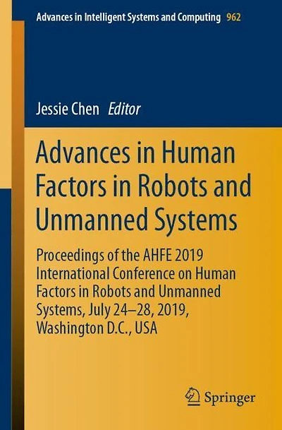 Advances in Human Factors in Robots and Unmanned Systems: Proceedings of the AHFE 2019 International Conference on Human Factors in Robots and Unmanned Systems, July 24-28, 2019, Washington D.C., USA