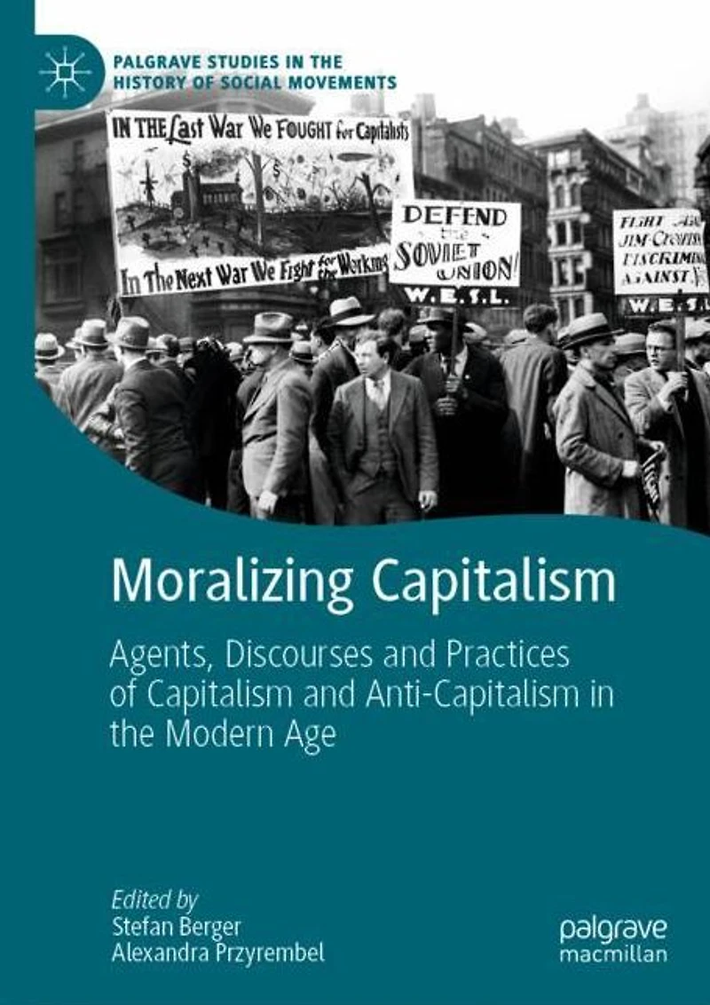 Moralizing Capitalism: Agents, Discourses and Practices of Capitalism Anti-Capitalism the Modern Age