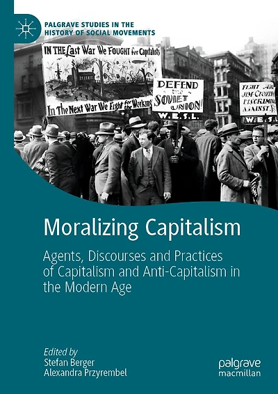 Moralizing Capitalism: Agents, Discourses and Practices of Capitalism Anti-Capitalism the Modern Age