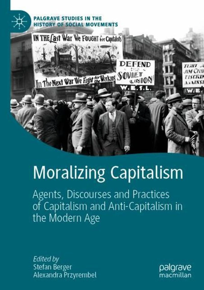 Moralizing Capitalism: Agents, Discourses and Practices of Capitalism Anti-Capitalism the Modern Age