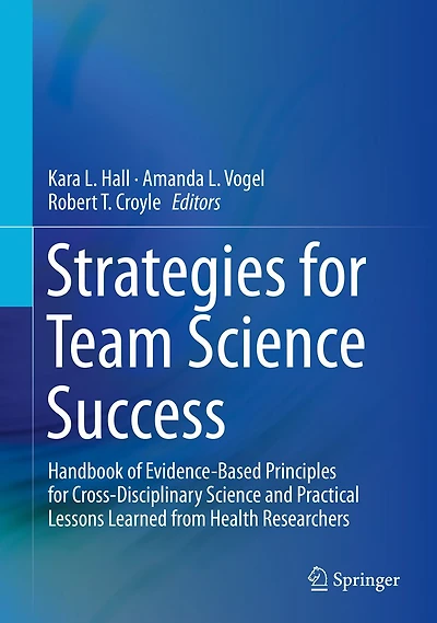 Strategies for Team Science Success: Handbook of Evidence-Based Principles Cross-Disciplinary and Practical Lessons Learned from Health Researchers