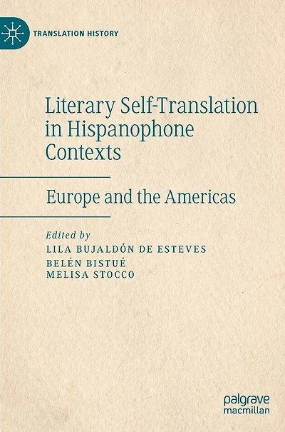 Literary Self-Translation Hispanophone Contexts - La autotraducción literaria en contextos de habla hispana: Europe and the Americas Europa y América