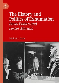 The History and Politics of Exhumation: Royal Bodies Lesser Mortals