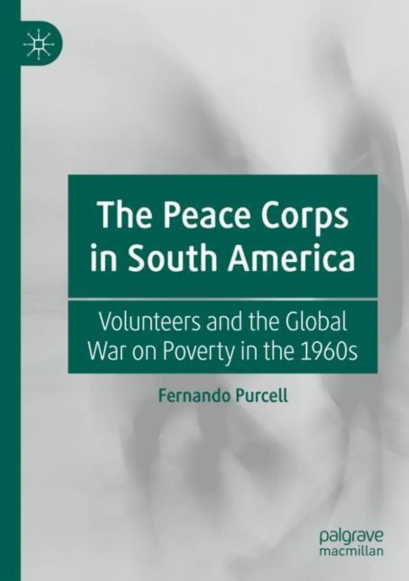 the Peace Corps South America: Volunteers and Global War on Poverty 1960s