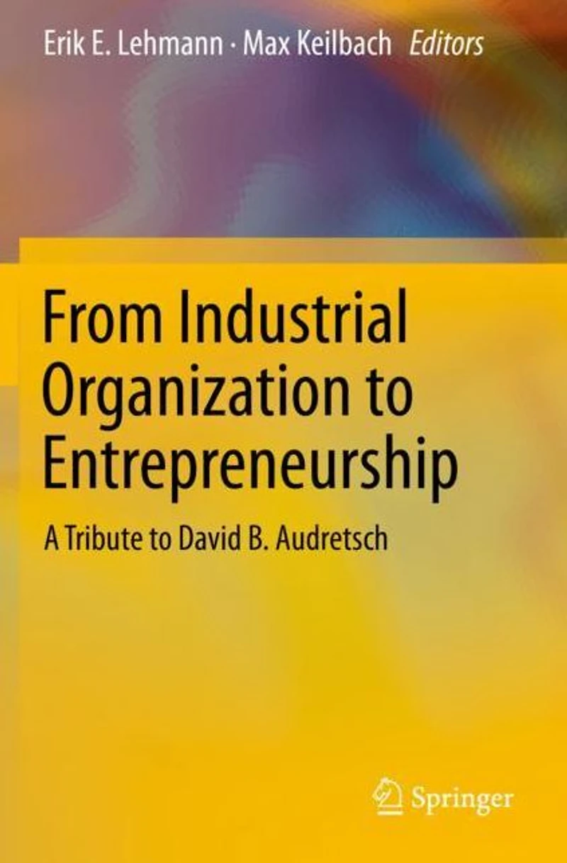 From Industrial Organization to Entrepreneurship: A Tribute David B. Audretsch