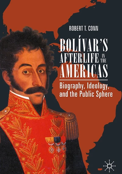 Bol�var's Afterlife in the Americas: Biography, Ideology, and the Public Sphere