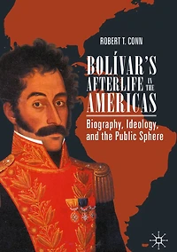 Bolï¿½var's Afterlife in the Americas: Biography, Ideology, and the Public Sphere