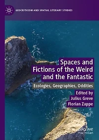 Spaces and Fictions of the Weird Fantastic: Ecologies, Geographies, Oddities