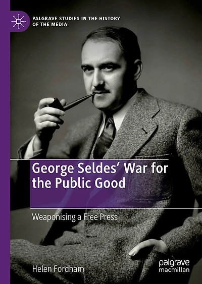 George Seldes' War for the Public Good: Weaponising a Free Press