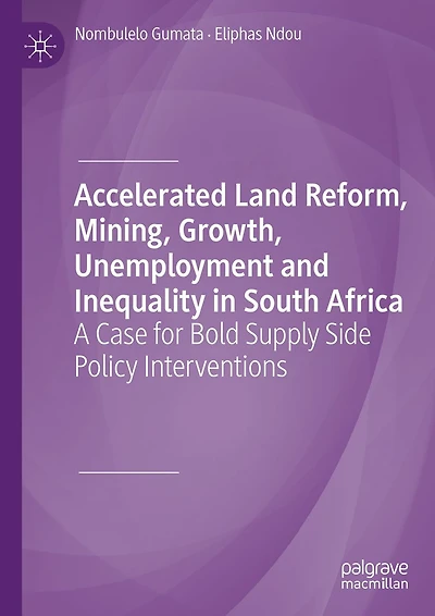 Accelerated Land Reform, Mining, Growth, Unemployment and Inequality in South Africa: A Case for Bold Supply Side Policy Interventions