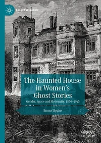 The Haunted House Women's Ghost Stories: Gender, Space and Modernity, 1850-1945