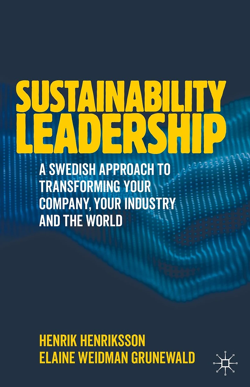 Sustainability Leadership: A Swedish Approach to Transforming your Company, Industry and the World