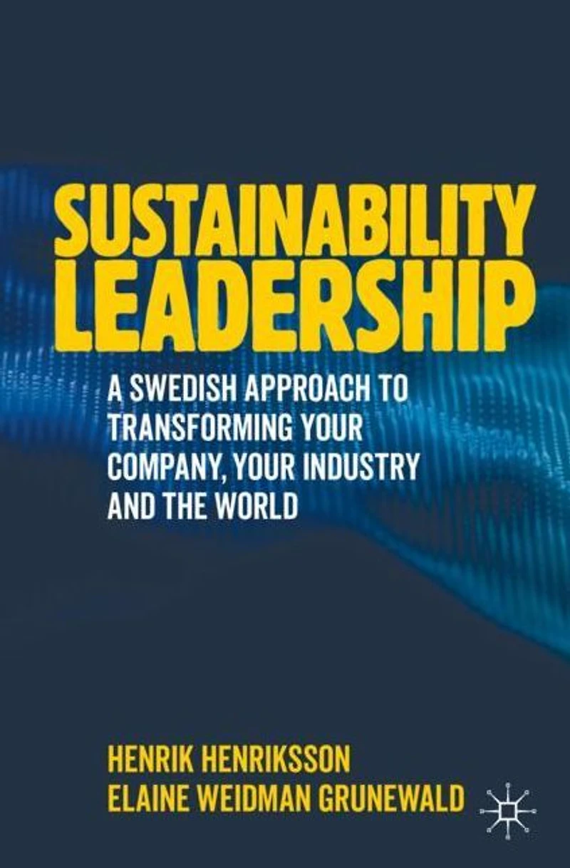 Sustainability Leadership: A Swedish Approach to Transforming your Company, Industry and the World