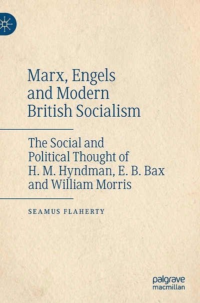 Marx, Engels and Modern British Socialism: The Social Political Thought of H. M. Hyndman, E. B. Bax William Morris